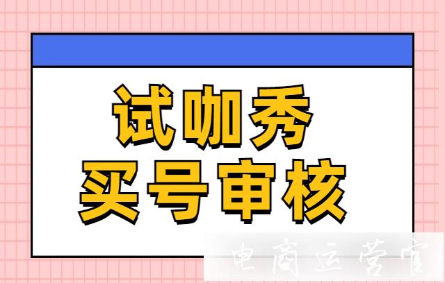 試咖秀如何申請(qǐng)成為買號(hào)?試咖秀審核淘寶號(hào)有哪些要求呢?